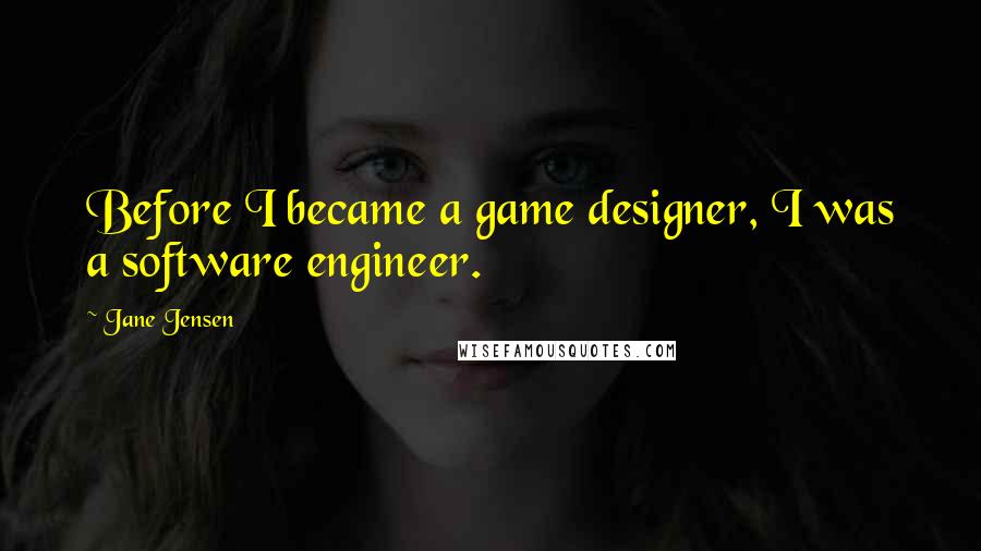 Jane Jensen Quotes: Before I became a game designer, I was a software engineer.