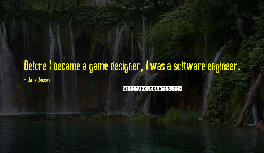 Jane Jensen Quotes: Before I became a game designer, I was a software engineer.