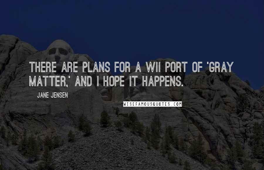 Jane Jensen Quotes: There are plans for a Wii port of 'Gray Matter,' and I hope it happens.