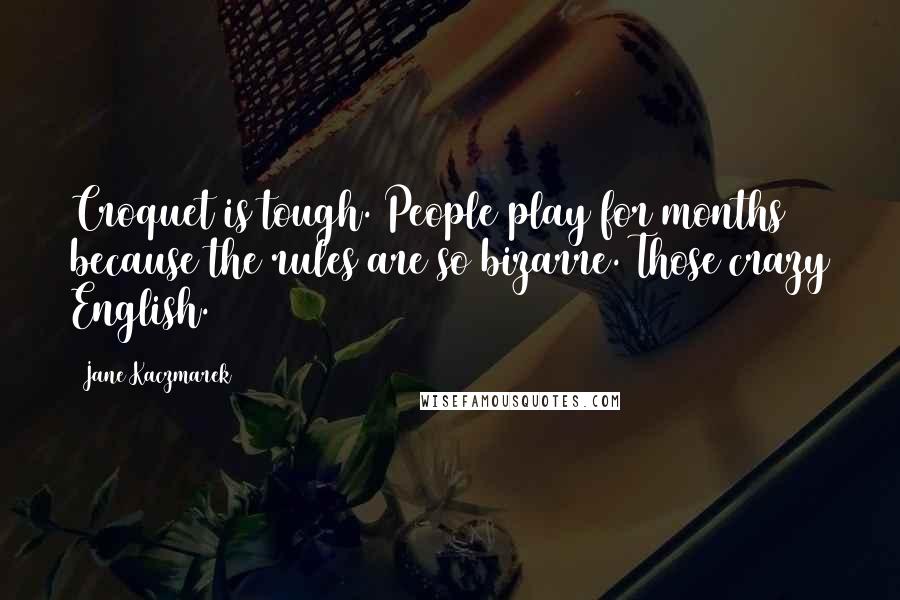 Jane Kaczmarek Quotes: Croquet is tough. People play for months because the rules are so bizarre. Those crazy English.
