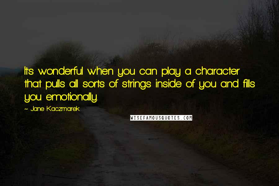 Jane Kaczmarek Quotes: It's wonderful when you can play a character that pulls all sorts of strings inside of you and fills you emotionally.