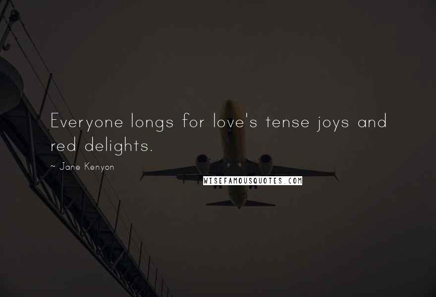 Jane Kenyon Quotes: Everyone longs for love's tense joys and red delights.