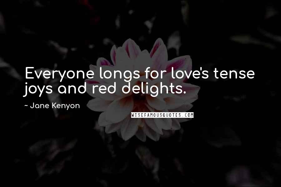 Jane Kenyon Quotes: Everyone longs for love's tense joys and red delights.