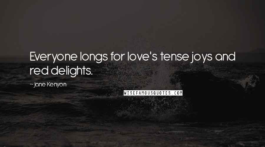 Jane Kenyon Quotes: Everyone longs for love's tense joys and red delights.