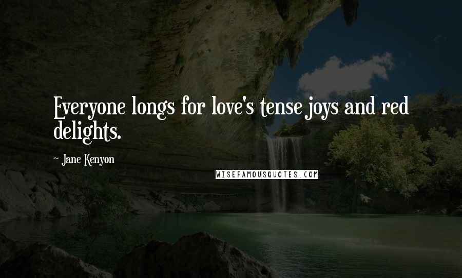 Jane Kenyon Quotes: Everyone longs for love's tense joys and red delights.