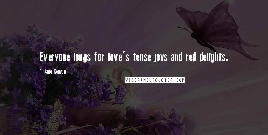Jane Kenyon Quotes: Everyone longs for love's tense joys and red delights.