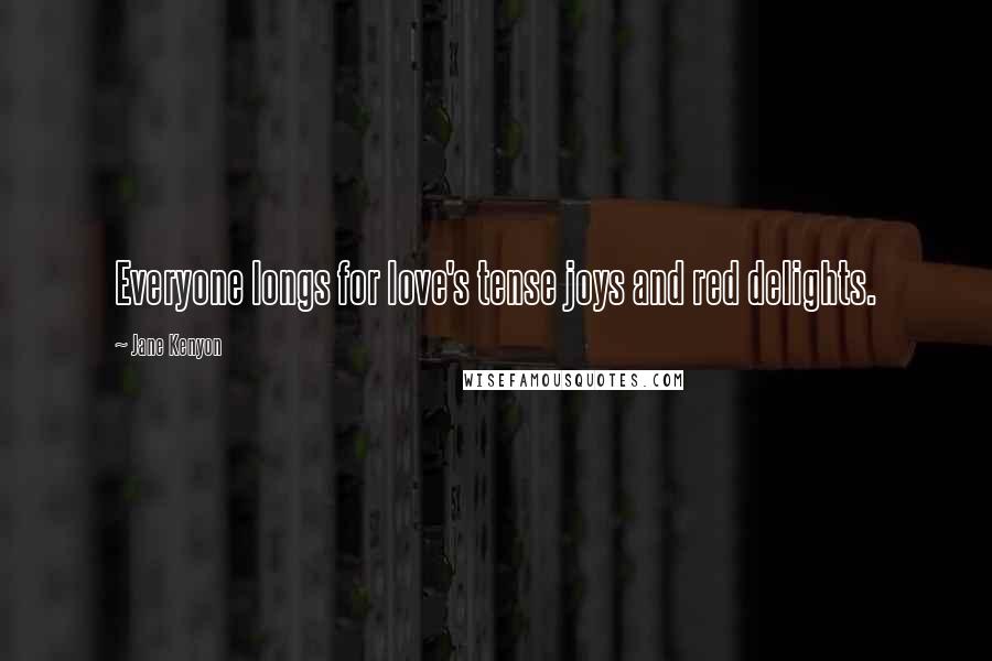 Jane Kenyon Quotes: Everyone longs for love's tense joys and red delights.