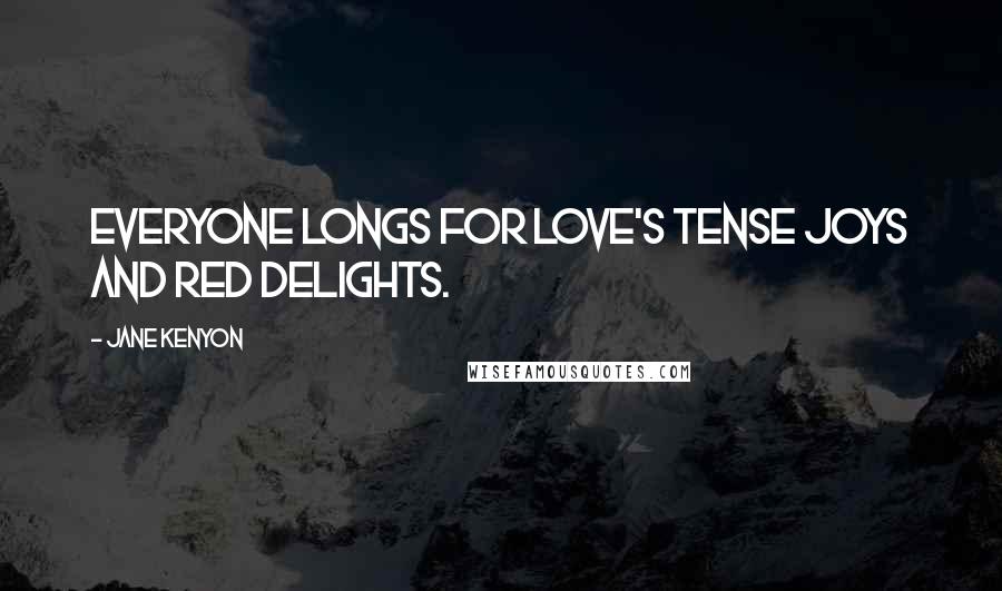 Jane Kenyon Quotes: Everyone longs for love's tense joys and red delights.