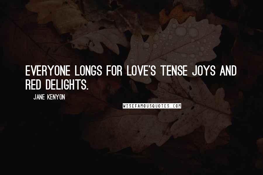 Jane Kenyon Quotes: Everyone longs for love's tense joys and red delights.