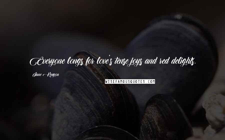 Jane Kenyon Quotes: Everyone longs for love's tense joys and red delights.