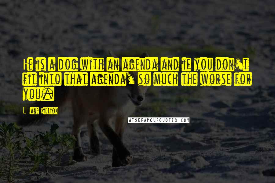 Jane Killion Quotes: He is a dog with an agenda and if you don't fit into that agenda, so much the worse for you.