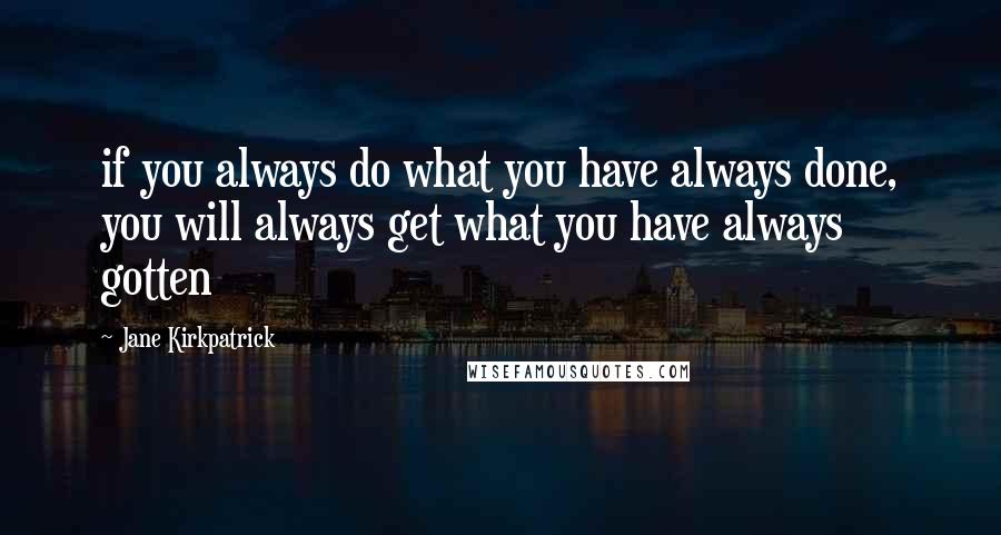 Jane Kirkpatrick Quotes: if you always do what you have always done, you will always get what you have always gotten