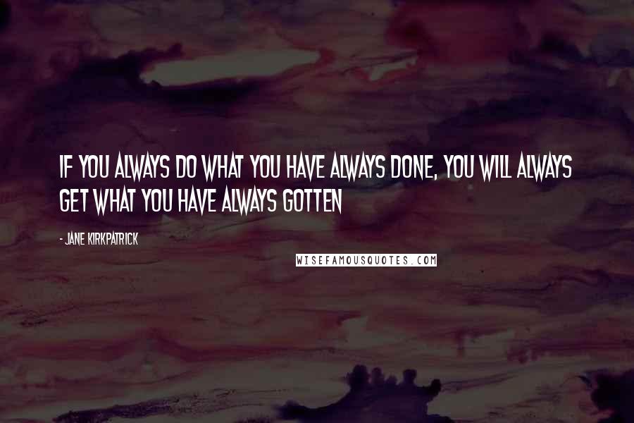 Jane Kirkpatrick Quotes: if you always do what you have always done, you will always get what you have always gotten