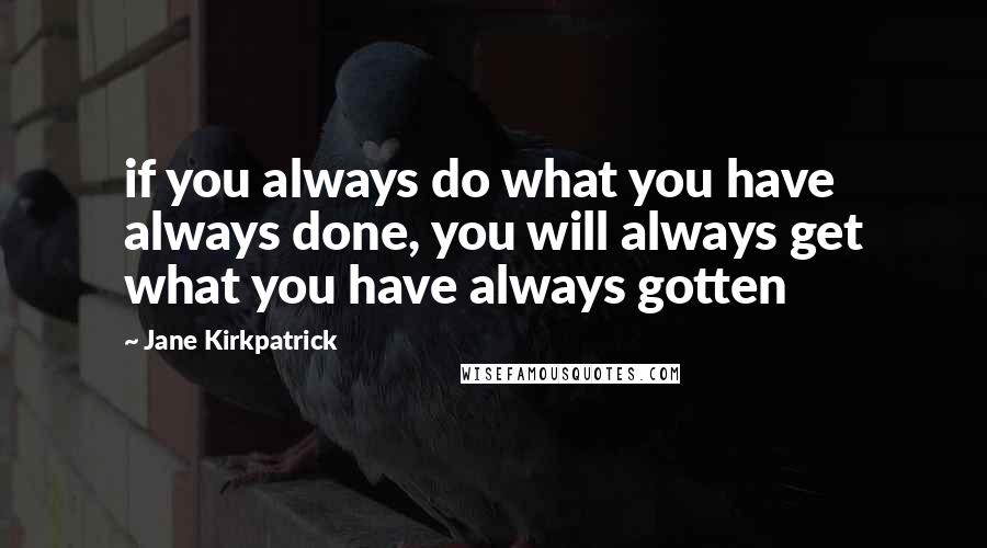 Jane Kirkpatrick Quotes: if you always do what you have always done, you will always get what you have always gotten