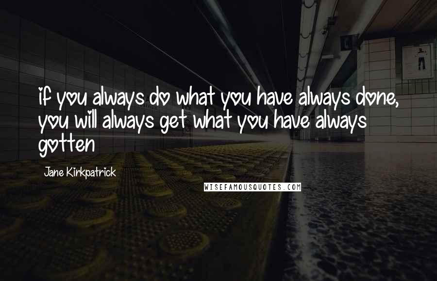 Jane Kirkpatrick Quotes: if you always do what you have always done, you will always get what you have always gotten