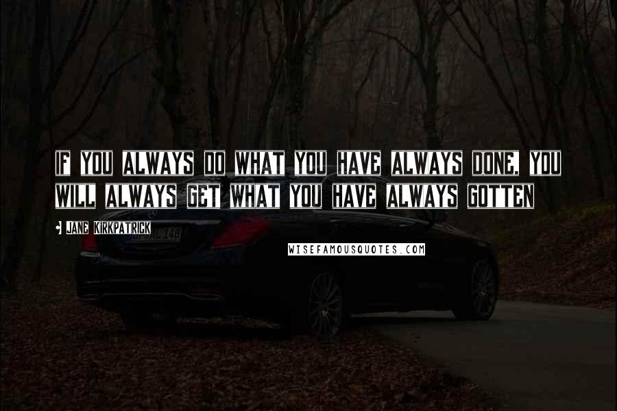 Jane Kirkpatrick Quotes: if you always do what you have always done, you will always get what you have always gotten