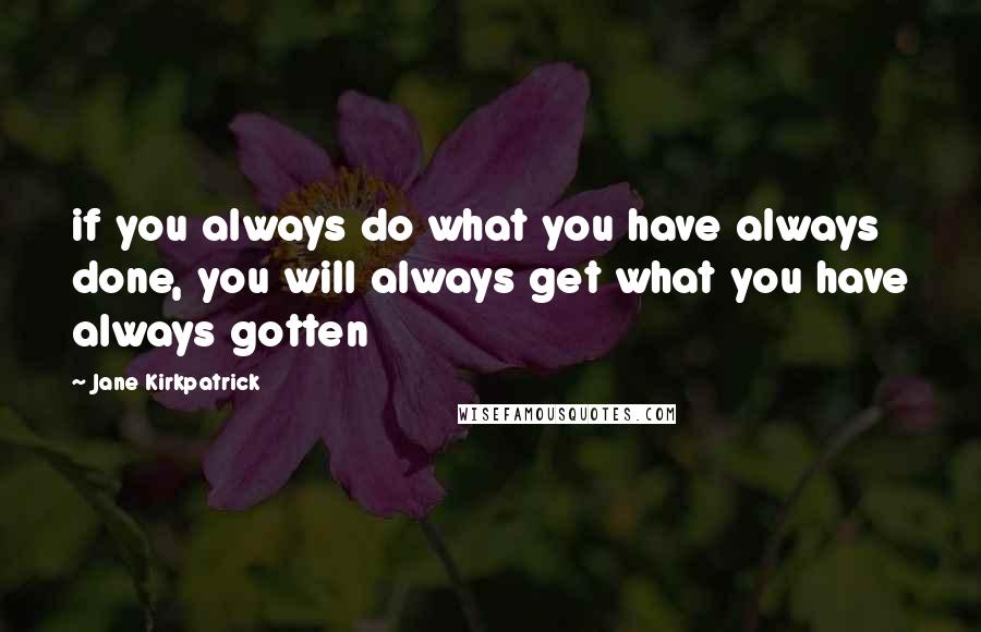 Jane Kirkpatrick Quotes: if you always do what you have always done, you will always get what you have always gotten