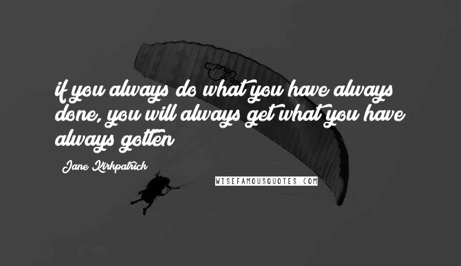 Jane Kirkpatrick Quotes: if you always do what you have always done, you will always get what you have always gotten