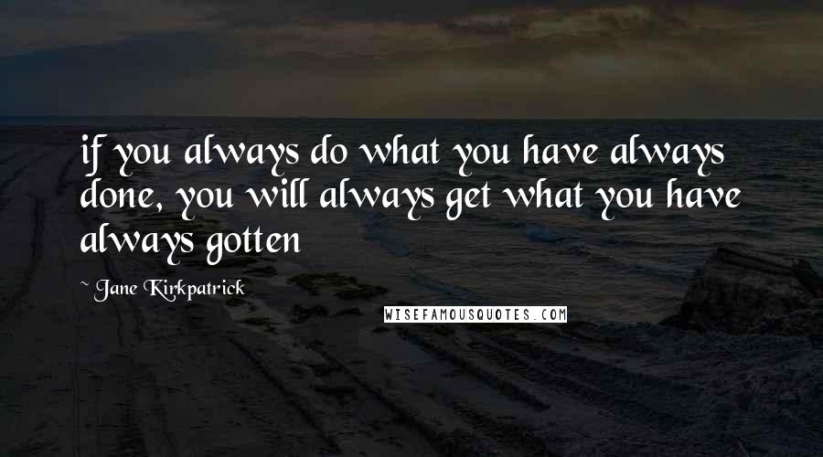 Jane Kirkpatrick Quotes: if you always do what you have always done, you will always get what you have always gotten