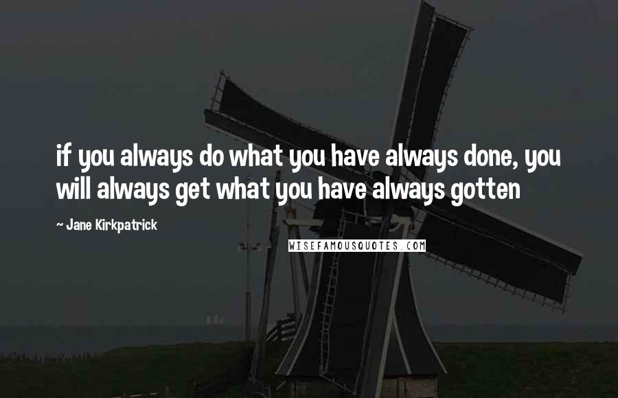 Jane Kirkpatrick Quotes: if you always do what you have always done, you will always get what you have always gotten