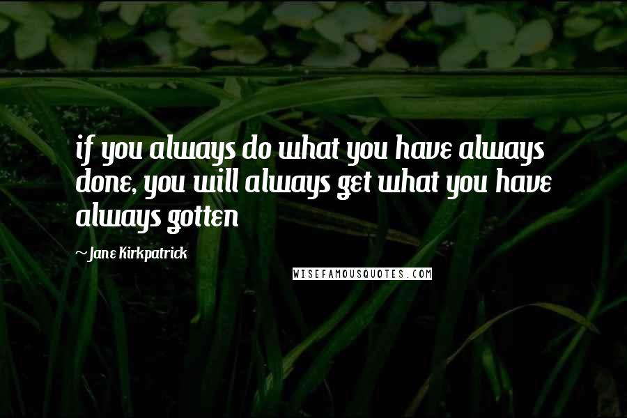 Jane Kirkpatrick Quotes: if you always do what you have always done, you will always get what you have always gotten