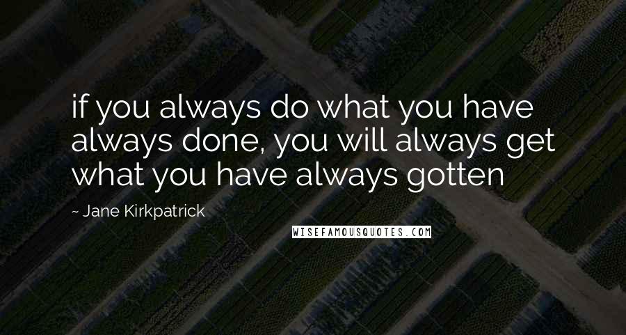 Jane Kirkpatrick Quotes: if you always do what you have always done, you will always get what you have always gotten