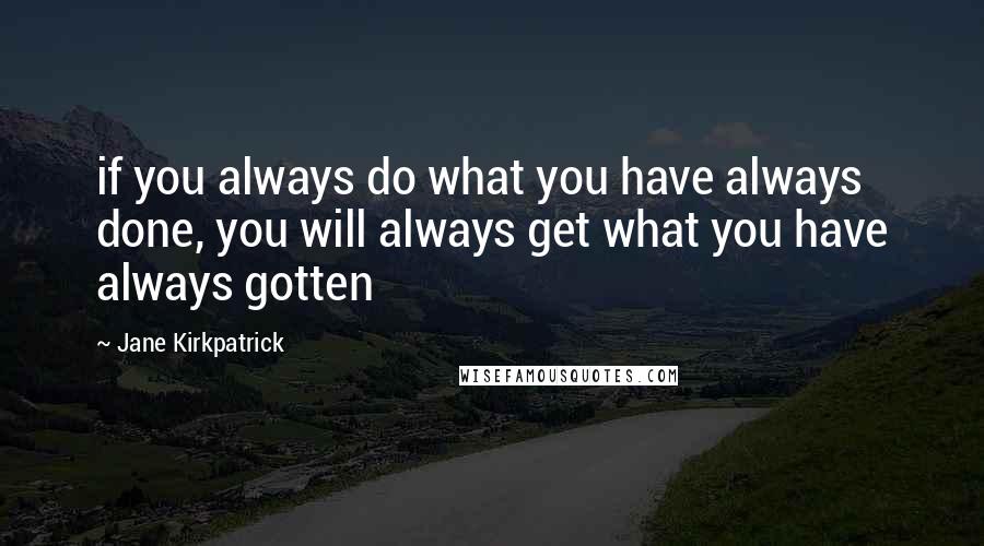 Jane Kirkpatrick Quotes: if you always do what you have always done, you will always get what you have always gotten