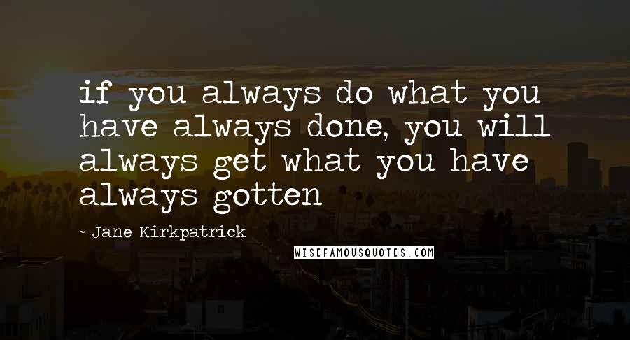 Jane Kirkpatrick Quotes: if you always do what you have always done, you will always get what you have always gotten