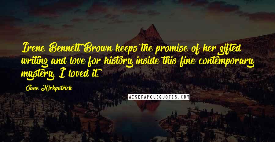 Jane Kirkpatrick Quotes: Irene Bennett Brown keeps the promise of her gifted writing and love for history inside this fine contemporary mystery. I loved it.