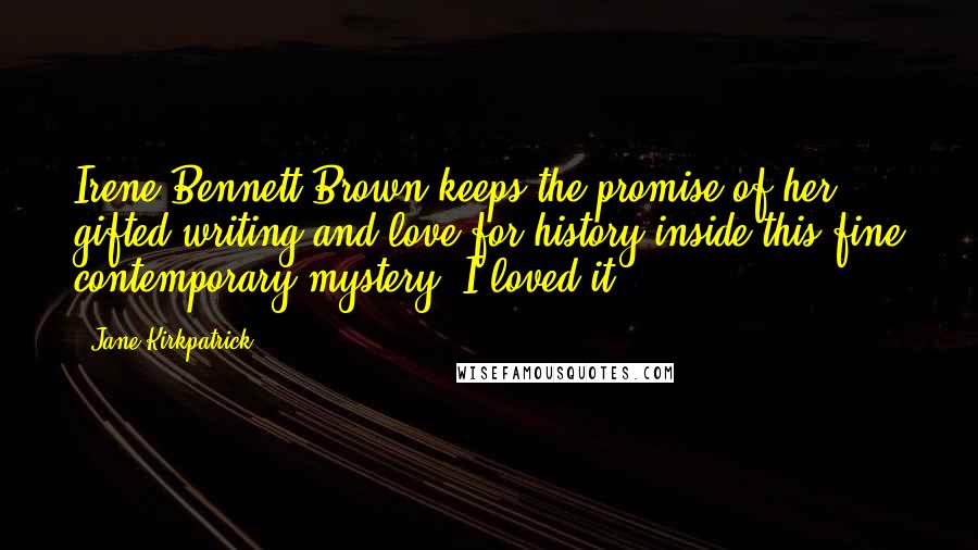 Jane Kirkpatrick Quotes: Irene Bennett Brown keeps the promise of her gifted writing and love for history inside this fine contemporary mystery. I loved it.