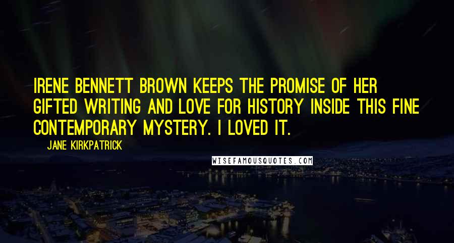 Jane Kirkpatrick Quotes: Irene Bennett Brown keeps the promise of her gifted writing and love for history inside this fine contemporary mystery. I loved it.