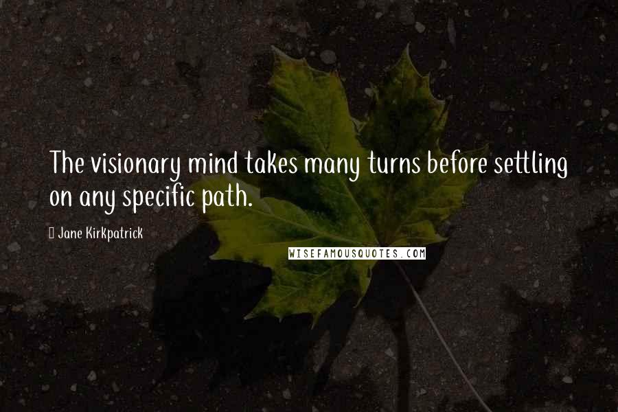 Jane Kirkpatrick Quotes: The visionary mind takes many turns before settling on any specific path.