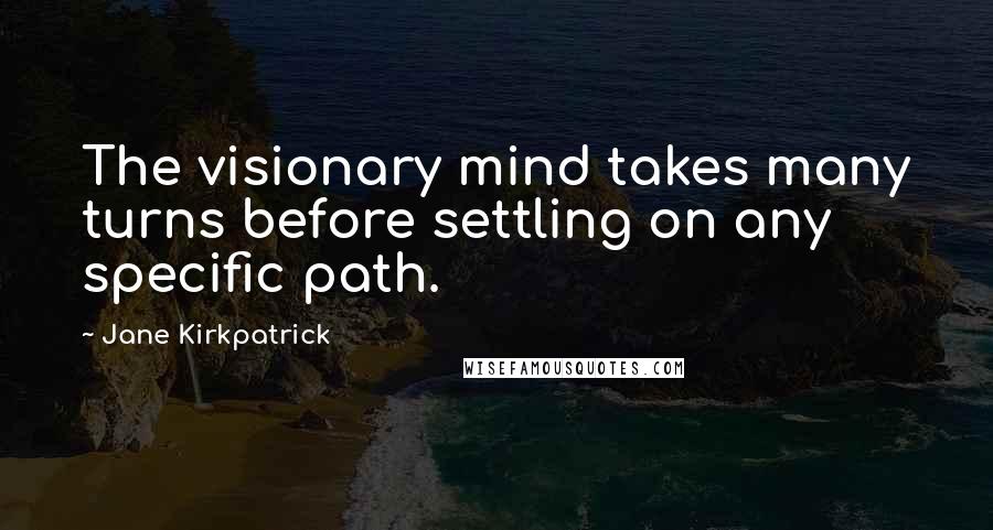 Jane Kirkpatrick Quotes: The visionary mind takes many turns before settling on any specific path.