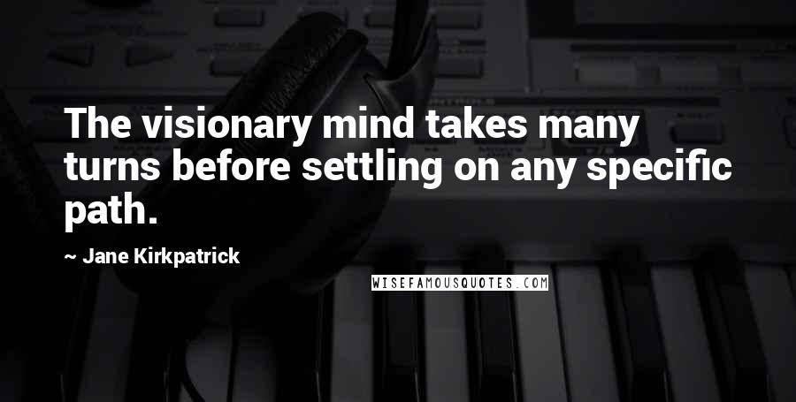 Jane Kirkpatrick Quotes: The visionary mind takes many turns before settling on any specific path.