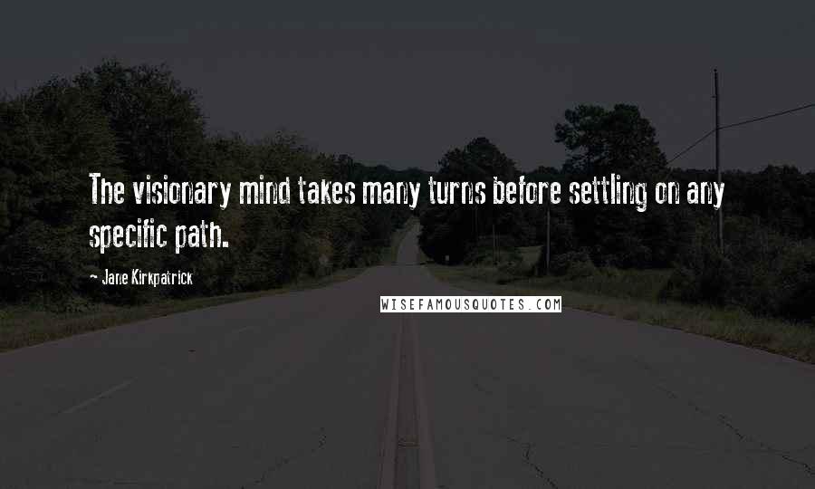 Jane Kirkpatrick Quotes: The visionary mind takes many turns before settling on any specific path.