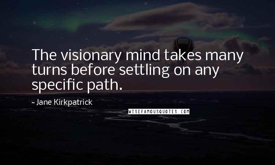 Jane Kirkpatrick Quotes: The visionary mind takes many turns before settling on any specific path.