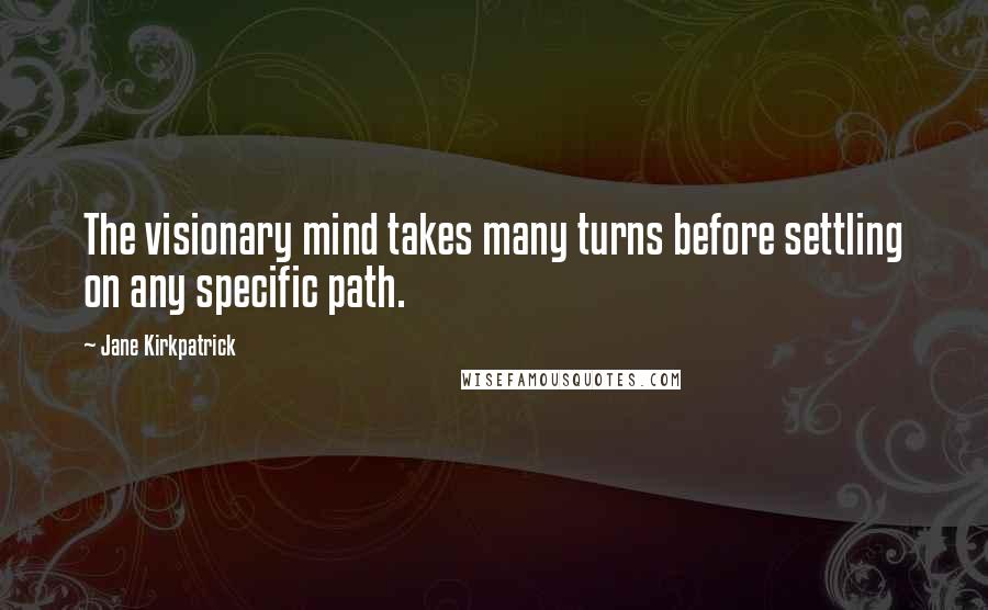 Jane Kirkpatrick Quotes: The visionary mind takes many turns before settling on any specific path.