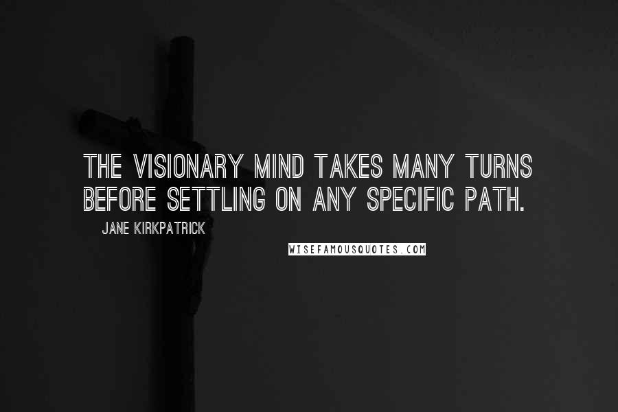 Jane Kirkpatrick Quotes: The visionary mind takes many turns before settling on any specific path.
