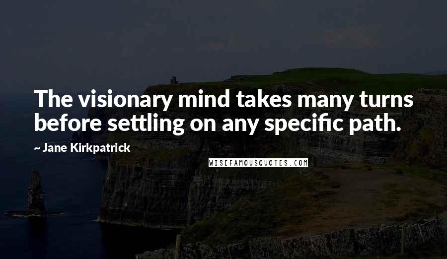 Jane Kirkpatrick Quotes: The visionary mind takes many turns before settling on any specific path.