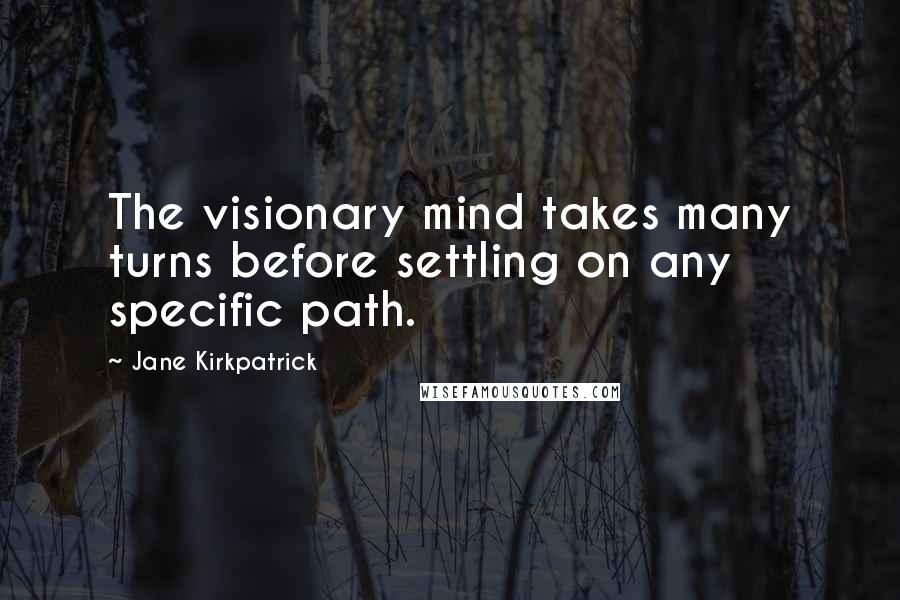 Jane Kirkpatrick Quotes: The visionary mind takes many turns before settling on any specific path.