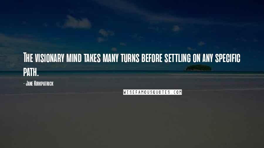 Jane Kirkpatrick Quotes: The visionary mind takes many turns before settling on any specific path.