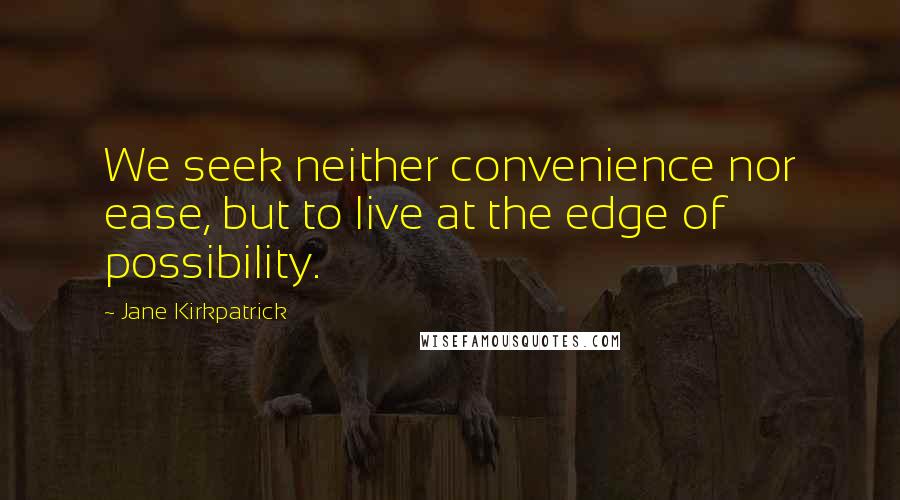 Jane Kirkpatrick Quotes: We seek neither convenience nor ease, but to live at the edge of possibility.