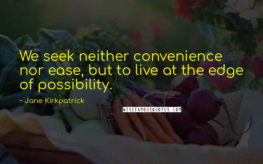 Jane Kirkpatrick Quotes: We seek neither convenience nor ease, but to live at the edge of possibility.