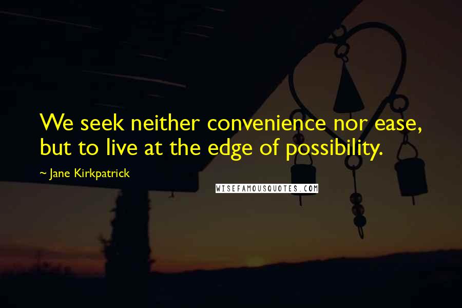 Jane Kirkpatrick Quotes: We seek neither convenience nor ease, but to live at the edge of possibility.