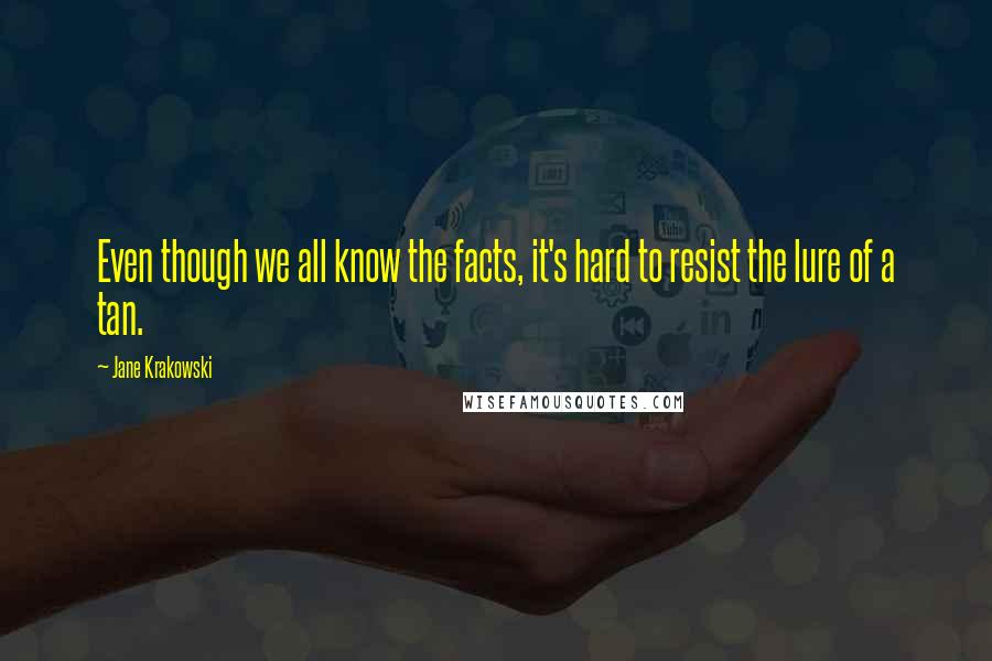 Jane Krakowski Quotes: Even though we all know the facts, it's hard to resist the lure of a tan.