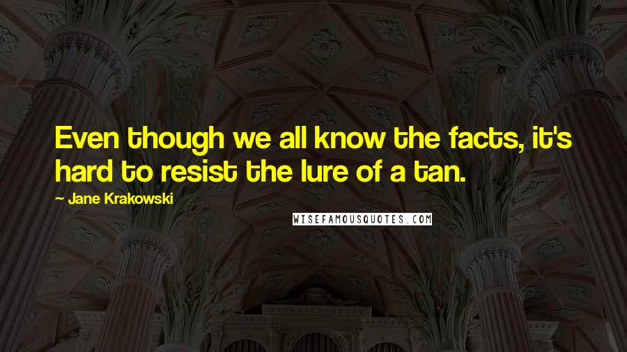 Jane Krakowski Quotes: Even though we all know the facts, it's hard to resist the lure of a tan.