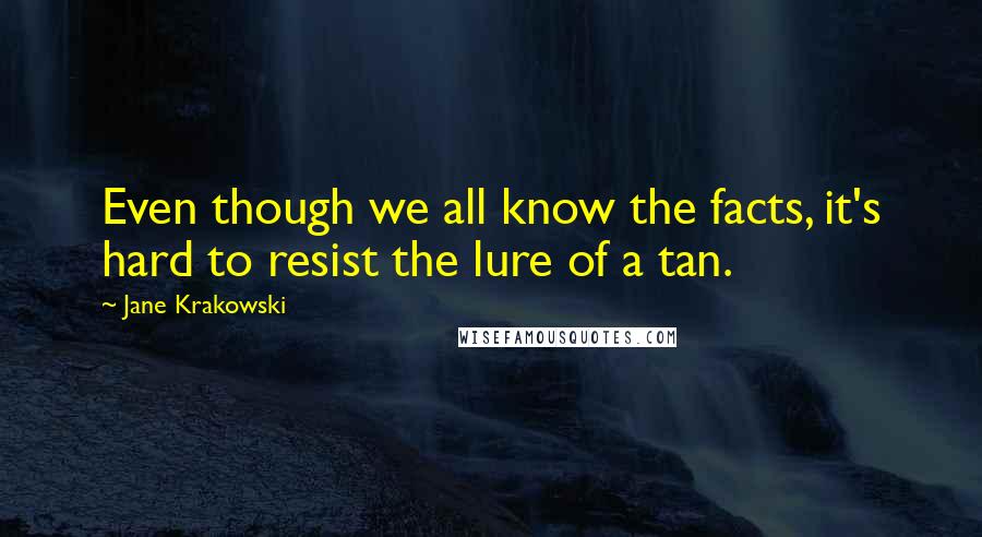 Jane Krakowski Quotes: Even though we all know the facts, it's hard to resist the lure of a tan.