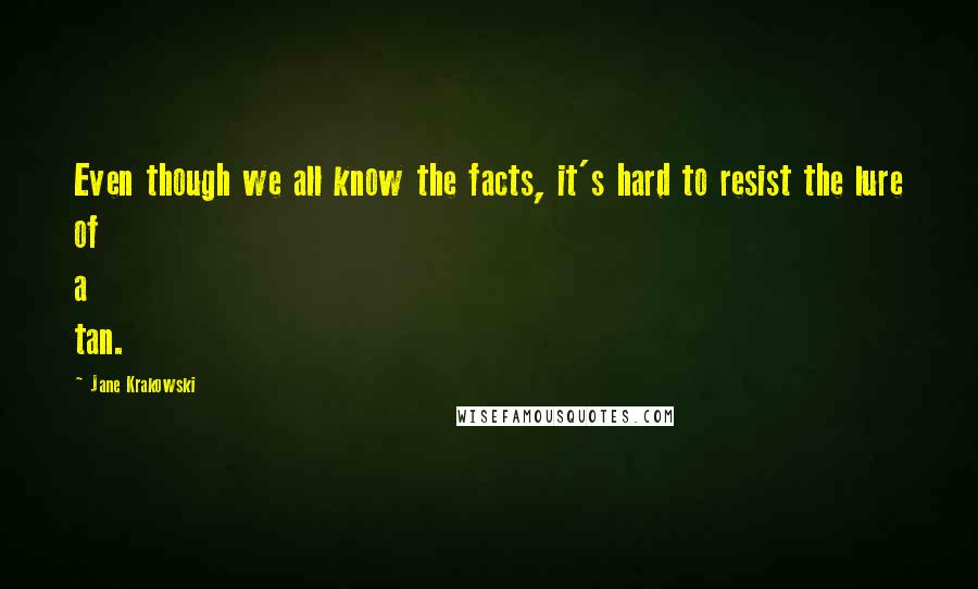 Jane Krakowski Quotes: Even though we all know the facts, it's hard to resist the lure of a tan.