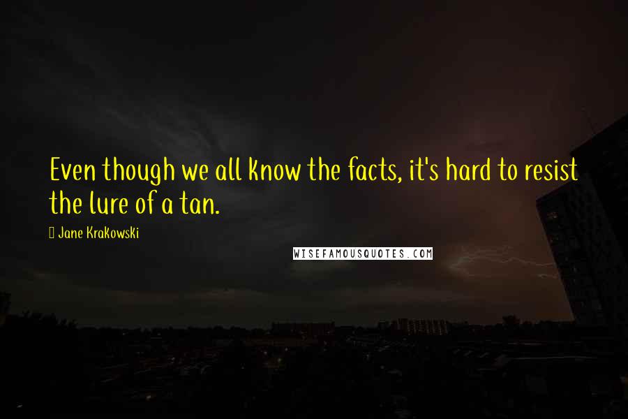 Jane Krakowski Quotes: Even though we all know the facts, it's hard to resist the lure of a tan.