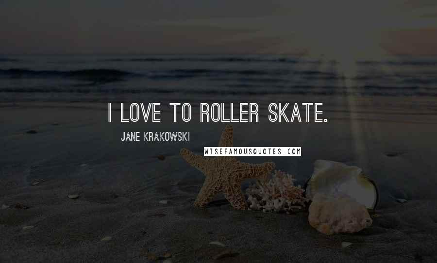 Jane Krakowski Quotes: I love to roller skate.